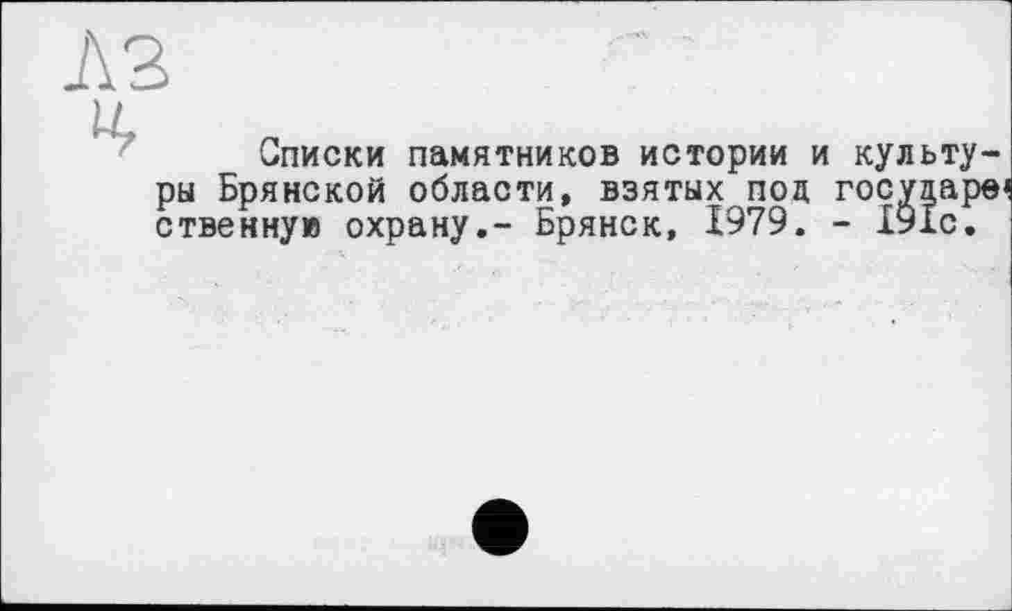 ﻿Списки памятников истории и культуры Брянской области, взятых под государе« ственную охрану.- Брянск, 1979. - 191с.